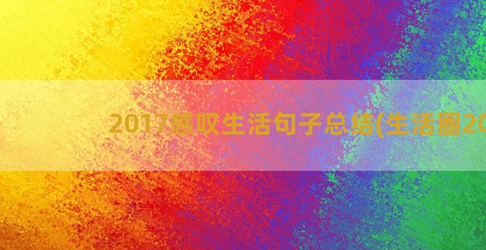 2017感叹生活句子总结(生活圈2017)