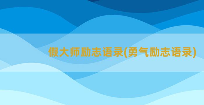 假大师励志语录(勇气励志语录)