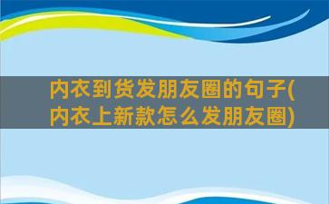 内衣到货发朋友圈的句子(内衣上新款怎么发朋友圈)