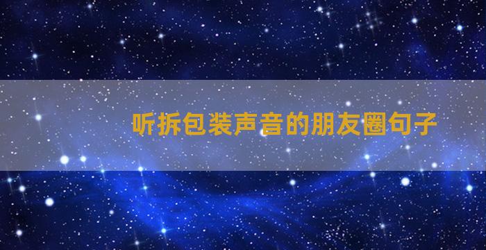 听拆包装声音的朋友圈句子