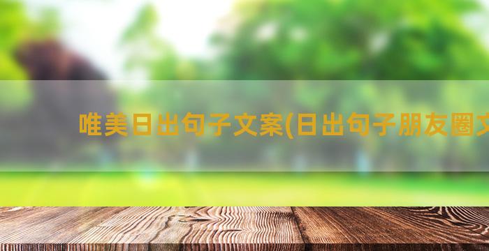 唯美日出句子文案(日出句子朋友圈文案)