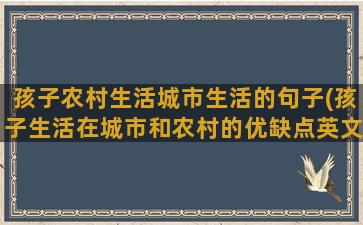 孩子农村生活城市生活的句子(孩子生活在城市和农村的优缺点英文)