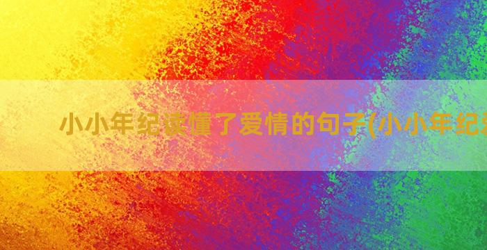 小小年纪读懂了爱情的句子(小小年纪爱吃醋)