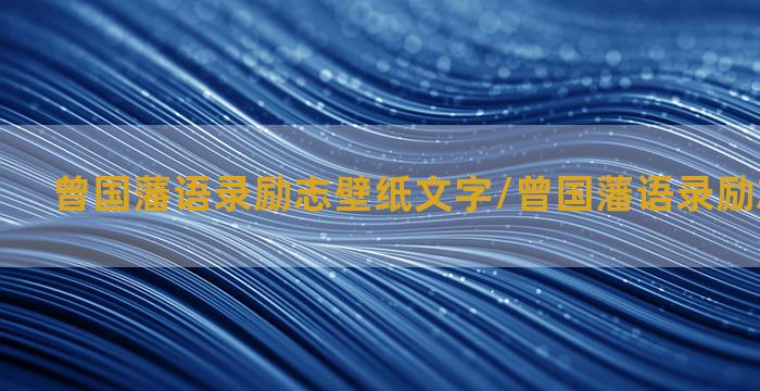 曾国藩语录励志壁纸文字/曾国藩语录励志壁纸文字