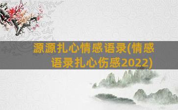 源源扎心情感语录(情感语录扎心伤感2022)