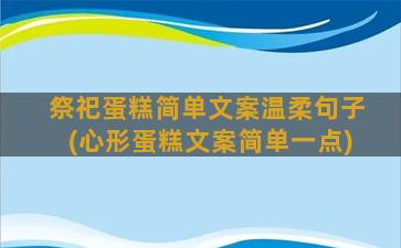 祭祀蛋糕简单文案温柔句子(心形蛋糕文案简单一点)